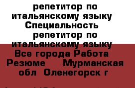 репетитор по итальянскому языку › Специальность ­ репетитор по итальянскому языку - Все города Работа » Резюме   . Мурманская обл.,Оленегорск г.